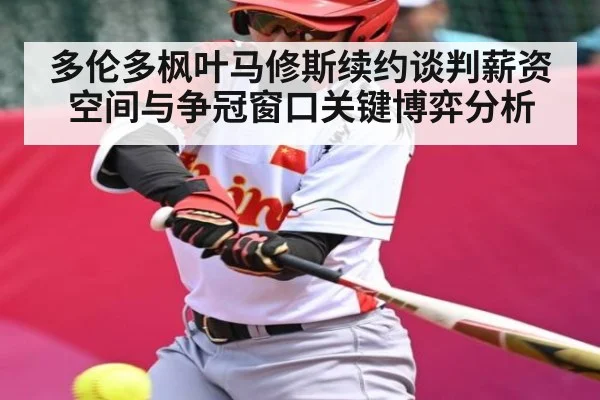 多伦多枫叶马修斯续约谈判薪资空间与争冠窗口关键博弈分析