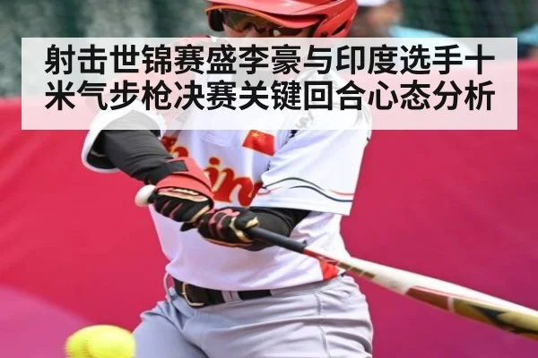 射击世锦赛盛李豪与印度选手十米气步枪决赛关键回合心态分析